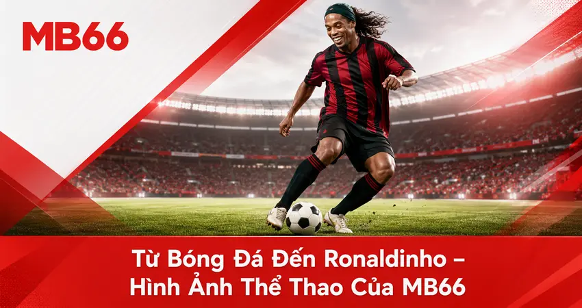 Từ Bóng Đá Đến Ronaldinho – Hình Ảnh Thể Thao Của MB66