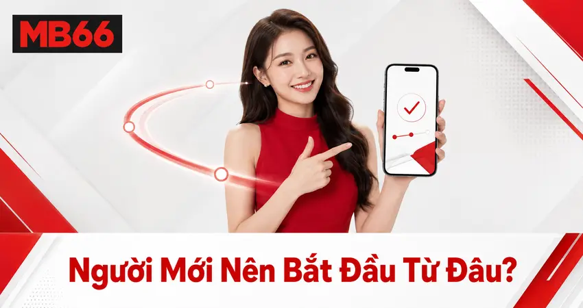 Người mới nên bắt đầu từ đâu tại MB66?