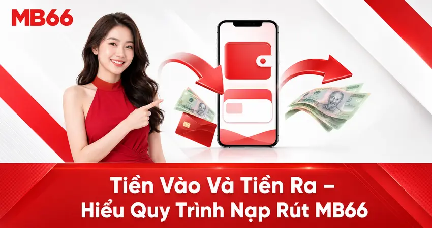 Tiền Vào Và Tiền Ra – Hiểu Quy Trình Nạp Rút MB66